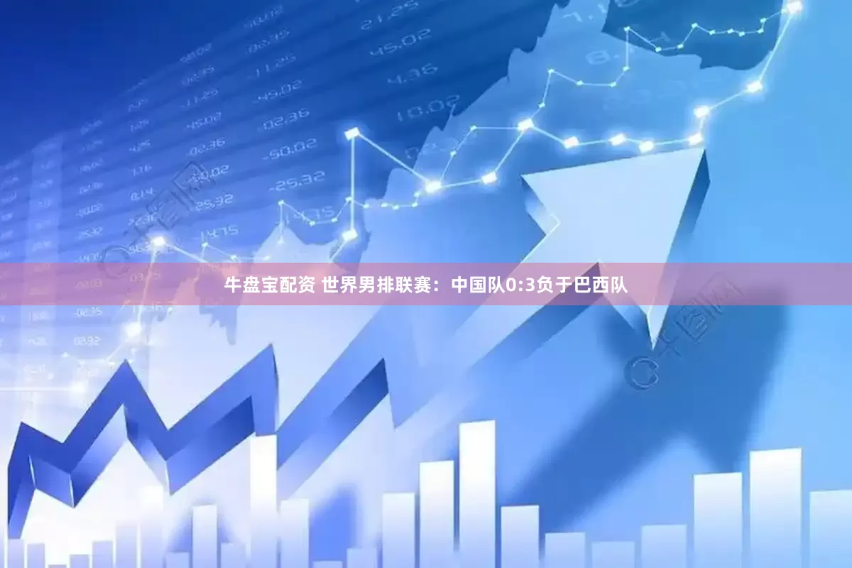 牛盘宝配资 世界男排联赛：中国队0:3负于巴西队