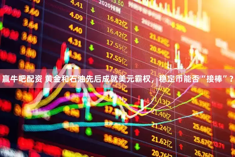 赢牛吧配资 黄金和石油先后成就美元霸权，稳定币能否“接棒”？