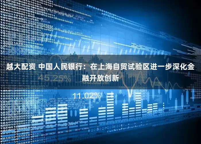 越大配资 中国人民银行：在上海自贸试验区进一步深化金融开放创新