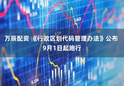 万辰配资 《行政区划代码管理办法》公布 9月1日起施行