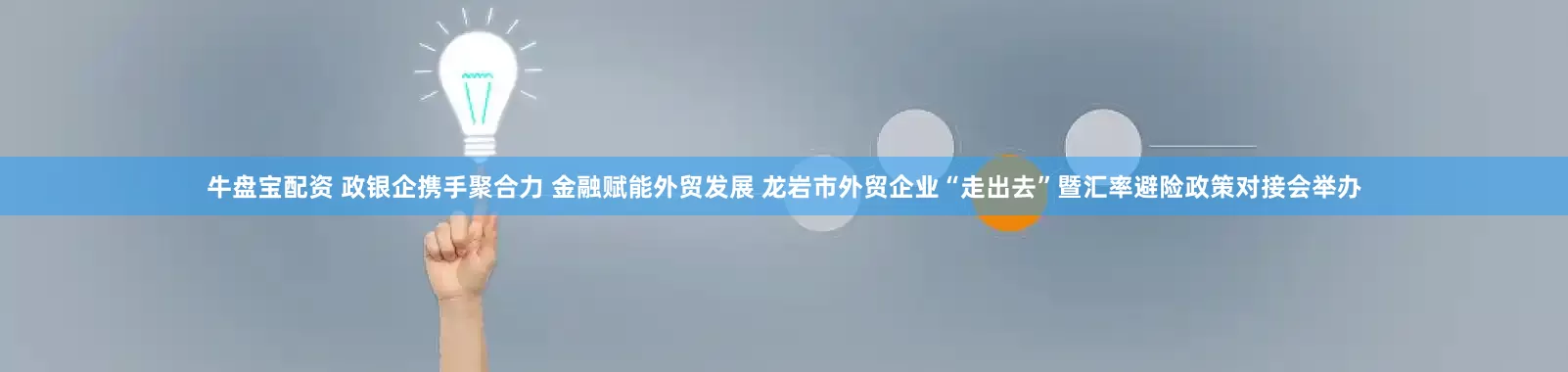 牛盘宝配资 政银企携手聚合力 金融赋能外贸发展 龙岩市外贸企业“走出去”暨汇率避险政策对接会举办