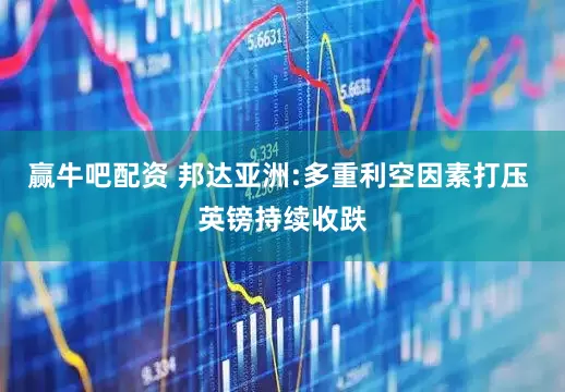 赢牛吧配资 邦达亚洲:多重利空因素打压 英镑持续收跌