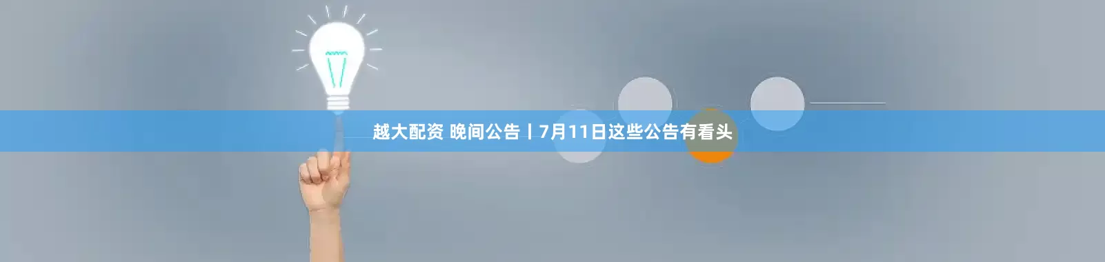 越大配资 晚间公告丨7月11日这些公告有看头