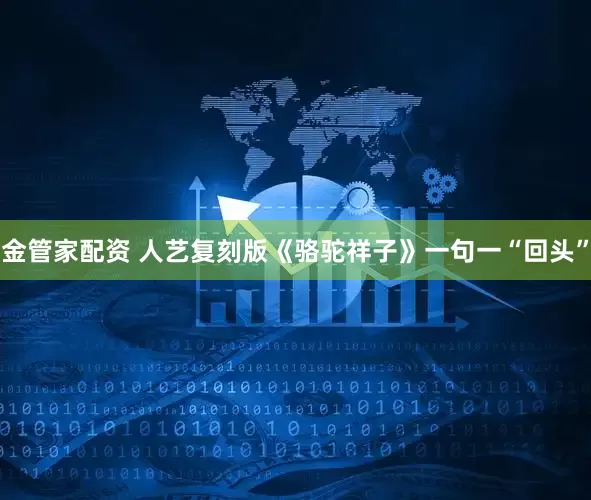 金管家配资 人艺复刻版《骆驼祥子》一句一“回头”