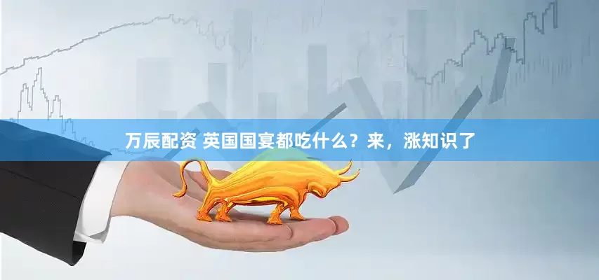 万辰配资 英国国宴都吃什么？来，涨知识了