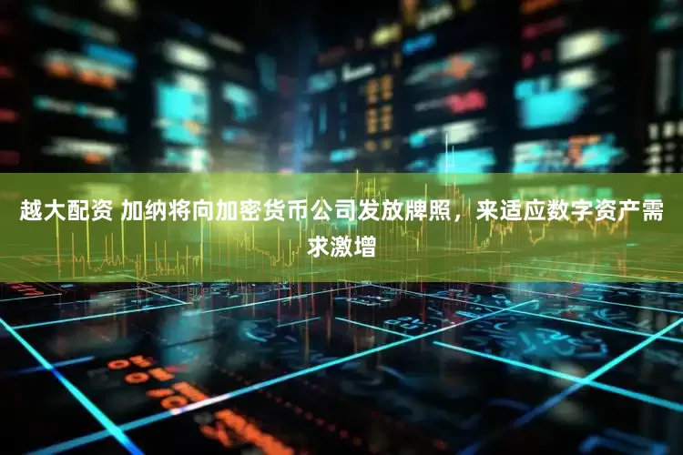 越大配资 加纳将向加密货币公司发放牌照，来适应数字资产需求激增
