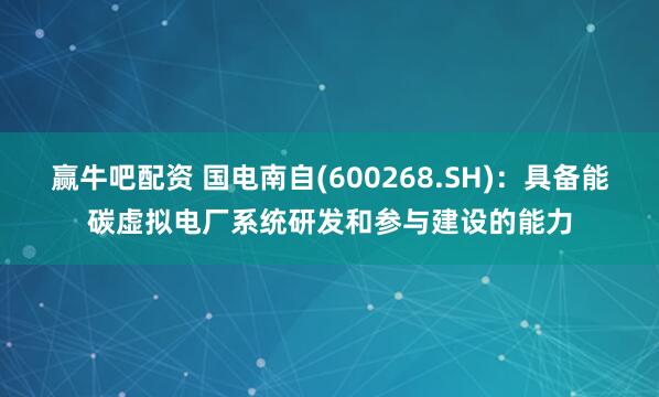 赢牛吧配资 国电南自(600268.SH)：具备能碳虚拟电厂系统研发和参与建设的能力