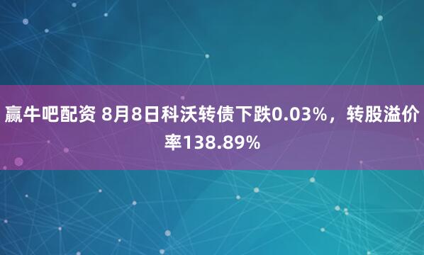 赢牛吧配资 8月8日科沃转债下跌0.03%，转股溢价率138.89%