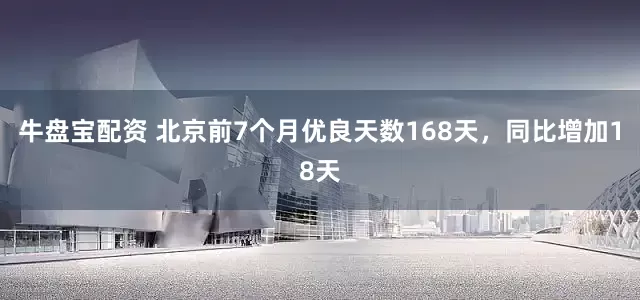 牛盘宝配资 北京前7个月优良天数168天，同比增加18天