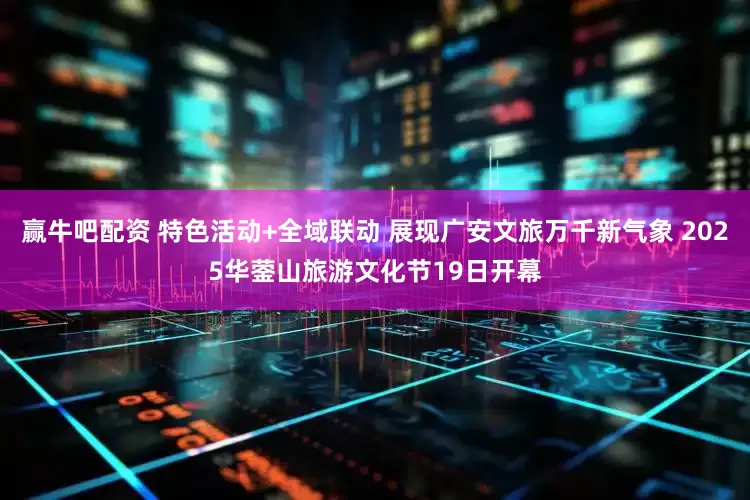 赢牛吧配资 特色活动+全域联动 展现广安文旅万千新气象 2025华蓥山旅游文化节19日开幕