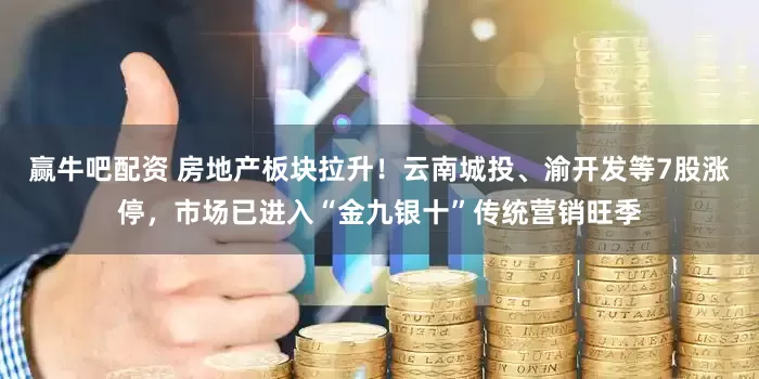 赢牛吧配资 房地产板块拉升！云南城投、渝开发等7股涨停，市场已进入“金九银十”传统营销旺季