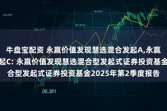 牛盘宝配资 永赢价值发现慧选混合发起A,永赢价值发现慧选混合发起C: 永赢价值发现慧选混合型发起式证券投资基金2025年第2季度报告