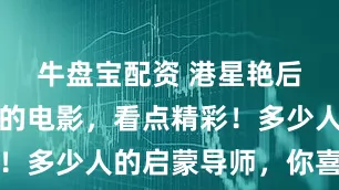 牛盘宝配资 港星艳后叶玉卿演的电影，看点精彩！多少人的启蒙导师，你喜欢吗