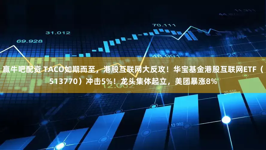 赢牛吧配资 TACO如期而至,港股互联网大反攻!华宝基金港股互联网ETF(513770)冲击5%!龙头集体起立,美团暴涨8%